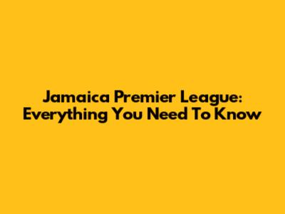Jamaica Premier League: Everything You Need To Know