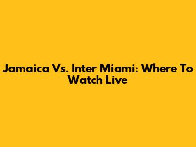 Jamaica Vs. Inter Miami: Where To Watch Live