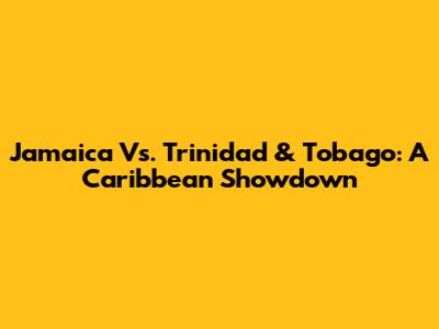 Jamaica Vs. Trinidad & Tobago: A Caribbean Showdown