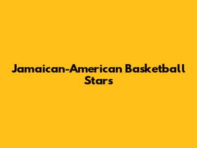 Jamaican-American Basketball Stars