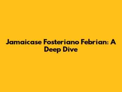 Jamaicase Fosteriano Febrian: A Deep Dive