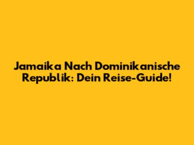 Jamaika Nach Dominikanische Republik: Dein Reise-Guide!
