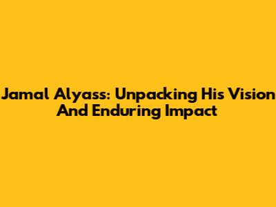 Jamal Alyass: Unpacking His Vision And Enduring Impact