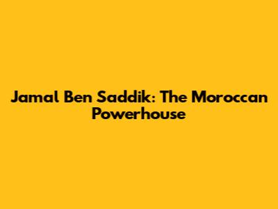 Jamal Ben Saddik: The Moroccan Powerhouse