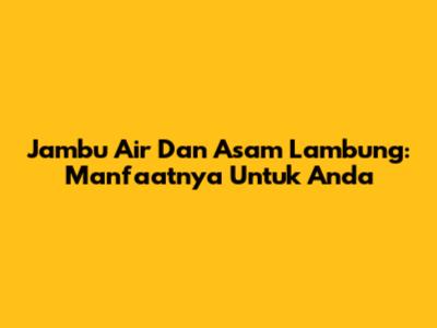 Jambu Air Dan Asam Lambung: Manfaatnya Untuk Anda