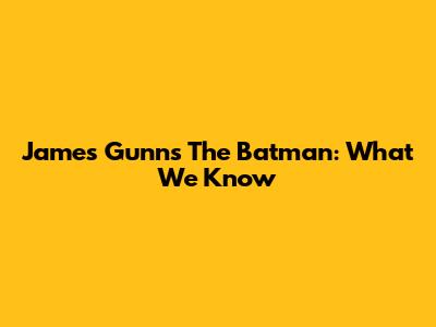 James Gunn's The Batman: What We Know
