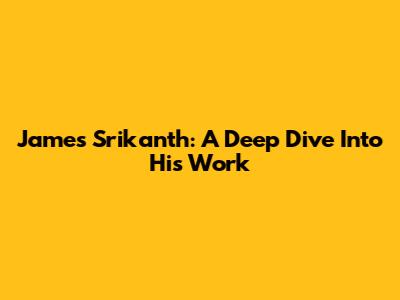 James Srikanth: A Deep Dive Into His Work