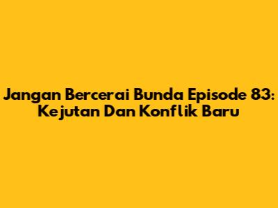 Jangan Bercerai Bunda Episode 83: Kejutan Dan Konflik Baru