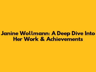 Janine Wollmann: A Deep Dive Into Her Work & Achievements