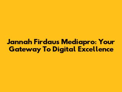 Jannah Firdaus Mediapro: Your Gateway To Digital Excellence