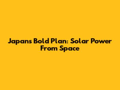 Japan's Bold Plan: Solar Power From Space