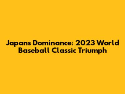 Japan's Dominance: 2023 World Baseball Classic Triumph