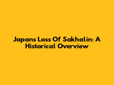 Japan's Loss Of Sakhalin: A Historical Overview