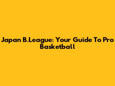 Japan B.League: Your Guide To Pro Basketball