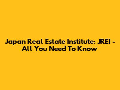 Japan Real Estate Institute: JREI - All You Need To Know