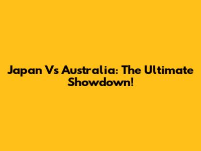 Japan Vs Australia: The Ultimate Showdown!