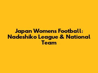 Japan Women's Football: Nadeshiko League & National Team