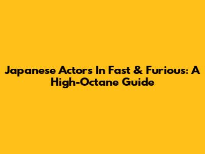 Japanese Actors In Fast & Furious: A High-Octane Guide