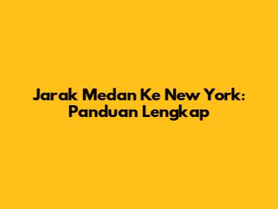 Jarak Medan Ke New York: Panduan Lengkap