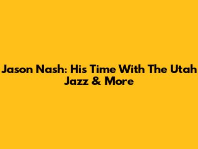 Jason Nash: His Time With The Utah Jazz & More