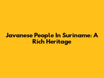 Javanese People In Suriname: A Rich Heritage