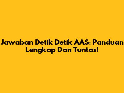 Jawaban Detik Detik AAS: Panduan Lengkap Dan Tuntas!