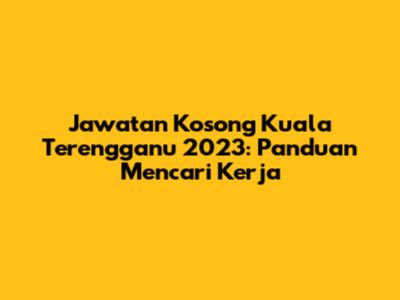 Jawatan Kosong Kuala Terengganu 2023: Panduan Mencari Kerja