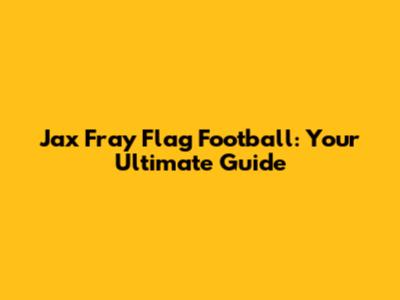 Jax Fray Flag Football: Your Ultimate Guide