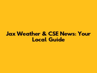 Jax Weather & CSE News: Your Local Guide