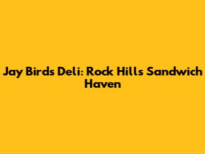 Jay Bird's Deli: Rock Hill's Sandwich Haven