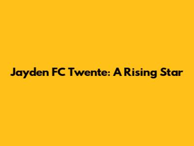 Jayden FC Twente: A Rising Star