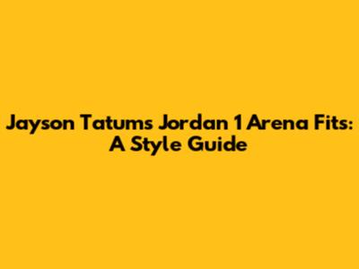 Jayson Tatum's Jordan 1 Arena Fits: A Style Guide