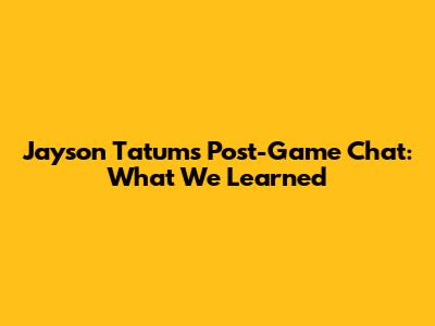 Jayson Tatum's Post-Game Chat: What We Learned