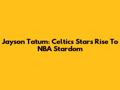 Jayson Tatum: Celtics Star's Rise To NBA Stardom