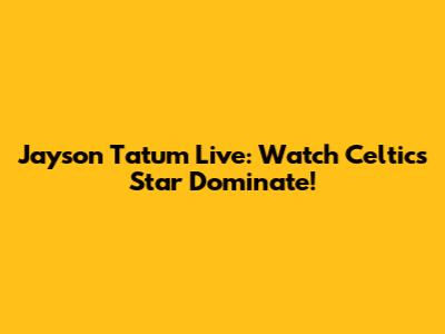 Jayson Tatum Live: Watch Celtics Star Dominate!