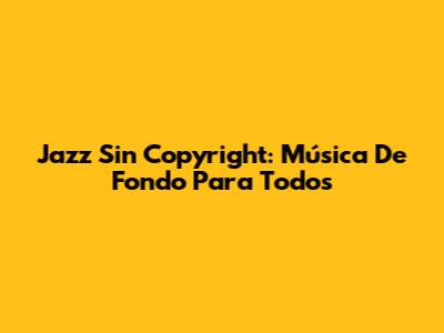 Jazz Sin Copyright: Música De Fondo Para Todos