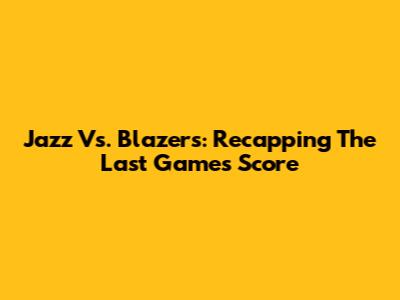 Jazz Vs. Blazers: Recapping The Last Game's Score