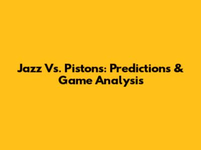 Jazz Vs. Pistons: Predictions & Game Analysis
