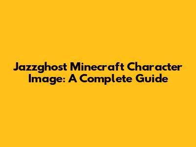 Jazzghost Minecraft Character Image: A Complete Guide