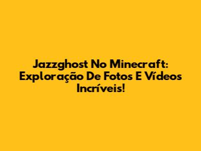 Jazzghost No Minecraft: Exploração De Fotos E Vídeos Incríveis!