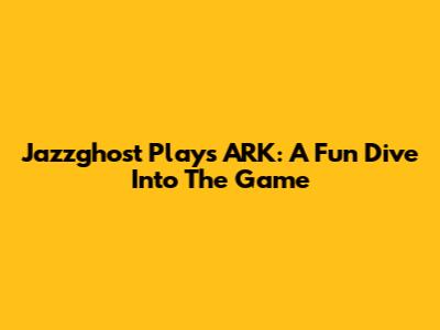 Jazzghost Plays ARK: A Fun Dive Into The Game