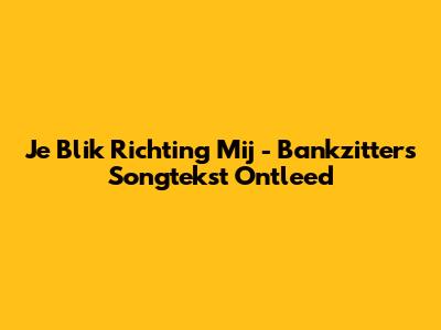 Je Blik Richting Mij - Bankzitters Songtekst Ontleed