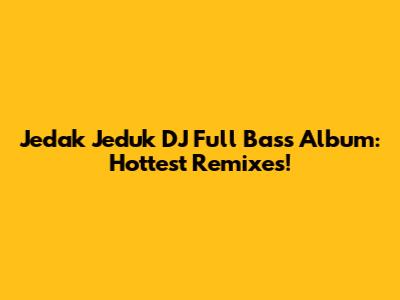 Jedak Jeduk DJ Full Bass Album: Hottest Remixes!
