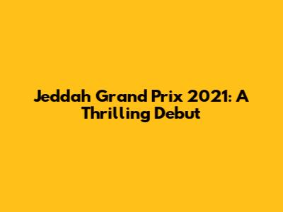 Jeddah Grand Prix 2021: A Thrilling Debut