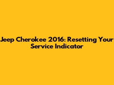 Jeep Cherokee 2016: Resetting Your Service Indicator