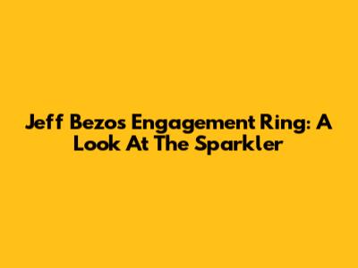 Jeff Bezos' Engagement Ring: A Look At The Sparkler