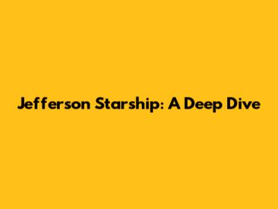 Jefferson Starship: A Deep Dive
