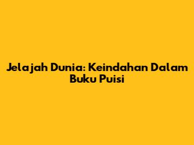 Jelajah Dunia: Keindahan Dalam Buku Puisi