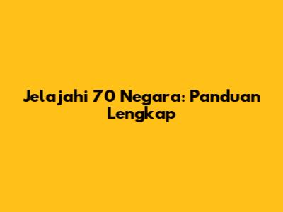 Jelajahi 70 Negara: Panduan Lengkap