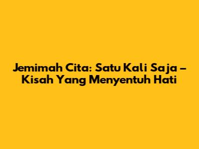 Jemimah Cita: Satu Kali Saja – Kisah Yang Menyentuh Hati